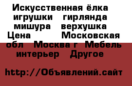 Искусственная ёлка   игрушки   гирлянда   мишура   верхушка › Цена ­ 990 - Московская обл., Москва г. Мебель, интерьер » Другое   